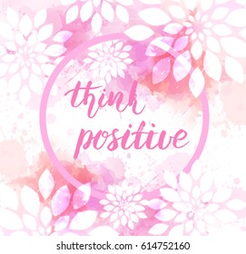 Think positive inspirational handwritten message on abstract watercolor imitation background with flowers