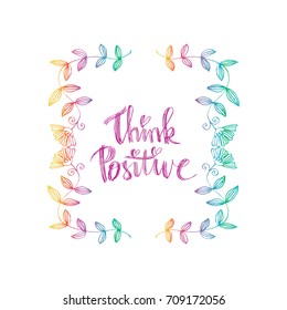 Think positive phrase. Handwritten lettering. Inspirational quote. Modern Calligraphy.