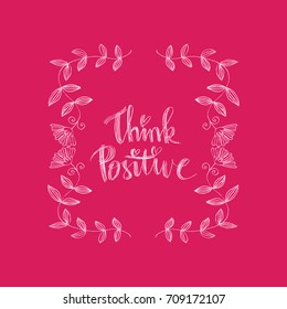 Think positive phrase. Handwritten lettering. Inspirational quote. Modern Calligraphy.