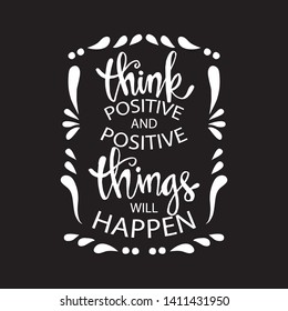 Think positive and positive things will happen. Motivational quote.