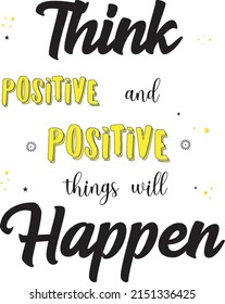 Think positive and positive things will happen. Motivational quote