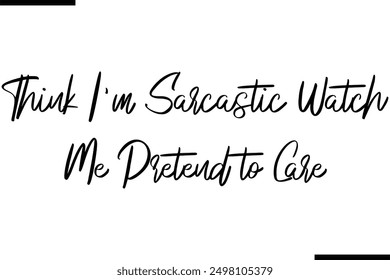 Think I'm Sarcastic Watch Me Pretend to Care Stylish Typography Text Saying