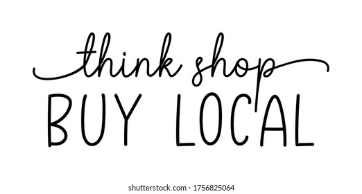 THINK SHOP BUY LOCAL. Hand drawn text support quote. Handwritten script modern vector brush calligraphy text - think shop buy local. Lettering typography poster. Small shop, local business.