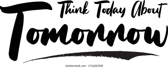 Think Today About Tomorrow Calligraphy Handwritten Lettering for Posters, Cards design, T-Shirts. 
Saying, Quote on White Background