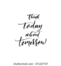 Think today about tomorrow card. Motivational quote. Vector art. Isolated on white background. Ink illustration. Modern brush calligraphy. Hand drawn lettering background.