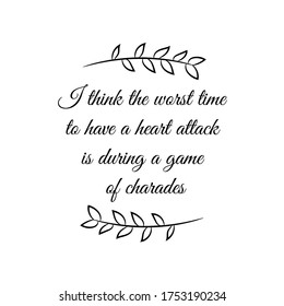 I think the worst time to have a heart attack is during a game of charades. Vector Quote