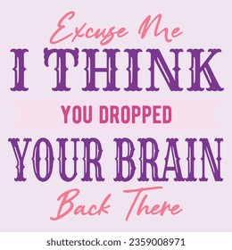 I Think You Dropped Your Brain. Funny sarcastic lettering quote. Typography sarcasm quote poster design.