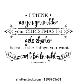 I think as you grow older your Christmas list gets shorter because the things you want can't  be bought. Christmas quote. Black typography for Christmas cards design, poster, print