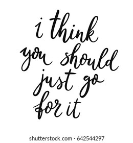 I think you should just go for it. Hand drawn calligraphy quote. Lettering inspiration phrase. Motivational slogan. Vector illustration.