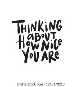 Thinking about how nice you are. Hand written inscription. Lettering. Vector design. Isolated on white.