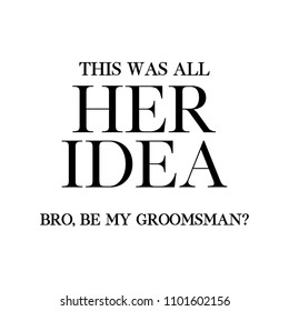 This was all her idea. Bro, be my groomsman? quote. Wedding card, banner or poster graphic design lettering vector element. 