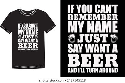 This is amazing if you can't remember my name just say want a beer and I'll turn around t-shirt design for smart people. Beer t-shirt design vector.