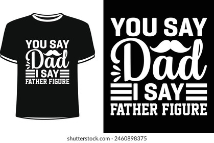 This is amazing you say dad i say father figure t-shirt design for smart people. Happy Father's day t-shirt design vector. T-shirt Design template for Father's day.