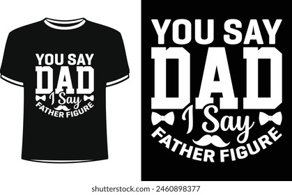 This is amazing you say dad i say father figure t-shirt design for smart people. Happy Father's day t-shirt design vector. T-shirt Design template for Father's day.