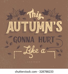 This autumn's gonna hurt like a (place your own word). Hand-drawn typography t-shirt or poster design in vintage style