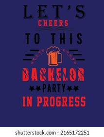 This is a bachelor party t-shirt design. The t-shirt text is let's cheers to this bachelor party in progress.  