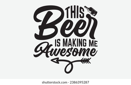 This Beer Is Making Me Awesome -Beer T-Shirt Design, Modern Calligraphy Hand Drawn Typography Vector, Illustration For Prints On And Bags, Posters Mugs. svg