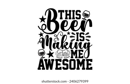 This Beer Is Making Me Awesome- Beer t- shirt design, Handmade calligraphy vector illustration for Cutting Machine, Silhouette Cameo, Cricut, Vector illustration Template. svg