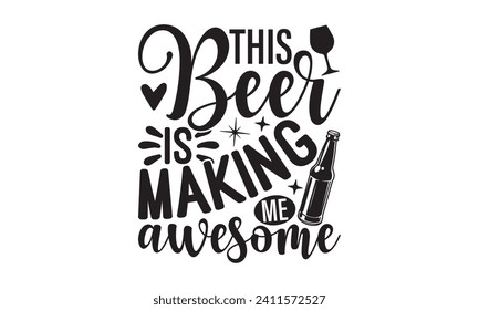 This beer is making me awesome - Beer T-shirt Design, Hand drawn vintage illustration with hand-lettering and decoration elements, Silhouette Cameo, Cricut.