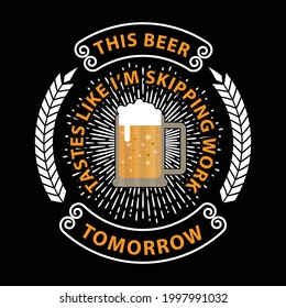 This Beer tastes like I’m skipping work tomorrow t-shirt design