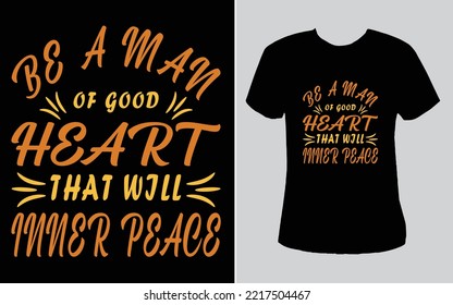 This Is Best T-shirt. This T Shirt Is Be A Man Of Good Heart That Will Inner Peace. Most Popular Design. Best Selling Design, Top Trending Design.