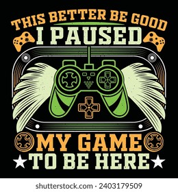 This Better Be Good I Paused My Game To Be Here Video Game T-Shirt Design Vector Graphic Gaming