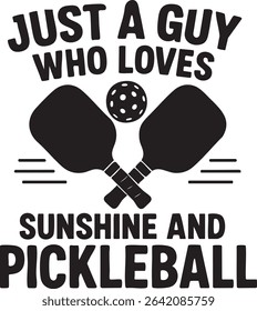 This black and white graphic features crossed pickleball paddles, a ball, and the text "Just a guy who loves sunshine and pickleball".