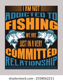 This bold and humorous fishing t-shirt design features the playful slogan, "I am not addicted to fishing, we are just in a very committed relationship," arranged in dynamic typography.