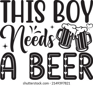 This Boy Needs A Beer, Beer Svg Design, Vector File.