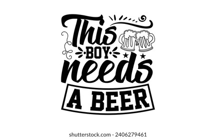 This Boy Needs A Beer- Beer t- shirt design, Handmade calligraphy vector illustration for Cutting Machine, Silhouette Cameo, Cricut, Vector illustration Template. svg