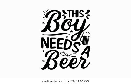 This boy needs a beer - Beer T-shirt Design Template, Print On Mugs, Birthday Cards, Wall Decals, Car Decals, Stickers, Birthday Party Decorations, Cuts And More Use.