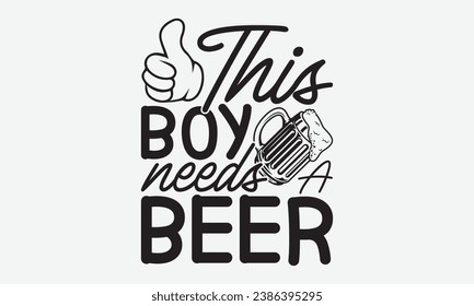 This Boy Needs A Beer -Beer T-Shirt Design, Modern Calligraphy, Illustration For Mugs, Hoodie, Bags, Posters, Vector Files Are Editable. svg