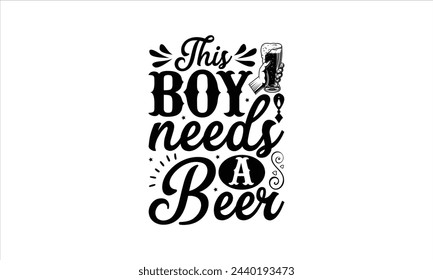 This boy needs a beer - Beer T-Shirt Design, Brew, Hand Drawn Lettering Phrase, For Cards Posters And Banners, Template. 