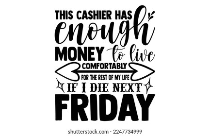 This cashier has enough money to live comfortably for the rest of my life if I die next Friday - Cashier T-shirt Design, Illustration for prints on bags, posters, and cards, svg for Cutting Machine, S svg