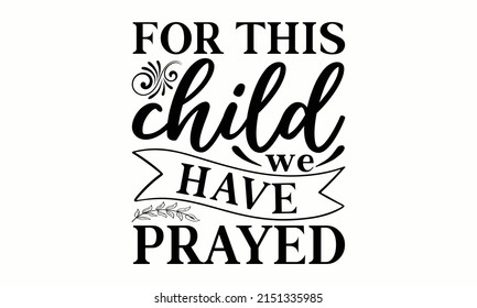 For this child we have prayed - Typography design for baby showers, greeting cards, invitations, posters, textile, nursery, kids fabric. Vector illustration. Good for textile print, 