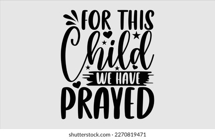 For this child we have prayed- Baby T shirt design, Lettering svg for greeting banners, Modern calligraphy, Vector EPS Editable Files, white background, EPS 10.