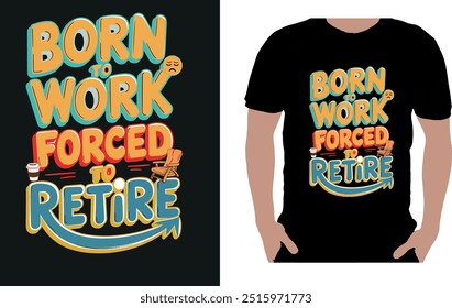 This clever and humorous t-shirt design features the phrase "Born to Work, Forced to Retire" in a bold, eye-catching typography style. 