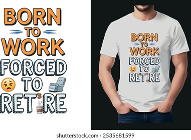 This clever and humorous t-shirt design features the phrase "Born to Work, Forced to Retire" in a bold, eye-catching typography style.