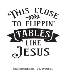 this close to flippin tables like jesus background inspirational positive quotes, motivational, typography, lettering design
