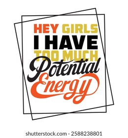 This creative and playful "Hey Girls, I Have Too Much Potential Energy" design is perfect for T-shirts and wall art, combining humor with a stylish, modern aesthetic. The typography is a mix of bold