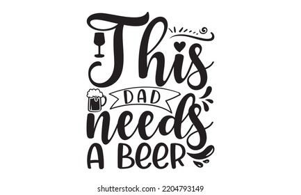 This Dad Needs A Beer - Happy Father's Day T-shirt And SVG Design, typography design, Father's day card, Good for t shirt, mug, svg, posters, textiles, Calligraphy graphic design, EPS, 10