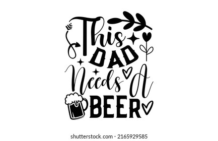 This Dad Needs A Beer - Dad t shirt design, Hand drawn lettering phrase, Calligraphy graphic design, SVG Files for Cutting Cricut and Silhouette