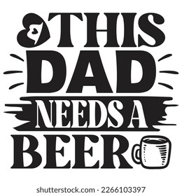 This Dad Needs a Beer - Dad T-shirt And SVG Design. Happy Father's Day, Motivational Inspirational SVG Quotes T shirt Design, Vector EPS Editable Files.