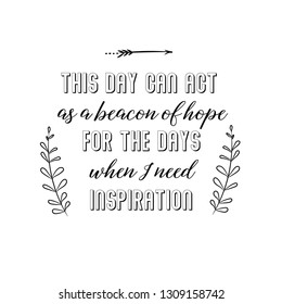 This day can act. I need inspiration. Calligraphy saying for print. Vector Quote 