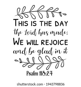 This is the day the Lord has made; We will rejoice and be glad in it. Bible verse quote
