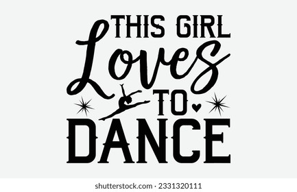 This Girl Loves To Dance - Dancing svg typography t-shirt design, Hand-drawn lettering phrase, SVG t-shirt design, Calligraphy t-shirt design, White background, Handwritten vector. eps 10.