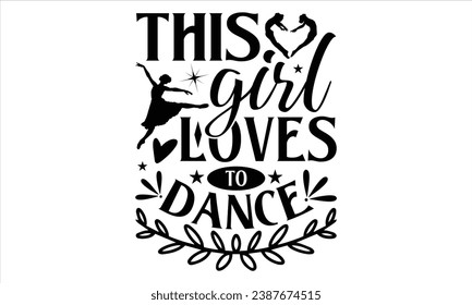 This Girl Loves To Dance - Dancing T shirt Design, Handmade calligraphy vector illustration, used for poster, simple, lettering  For stickers, mugs, etc.