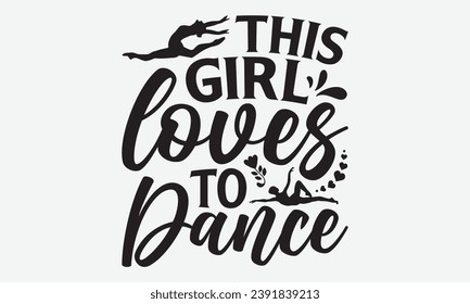 This Girl Loves To Dance -Dancing T-Shirt Design, Modern Calligraphy Hand Drawn Typography Vector, Illustration For Prints On And Bags, Posters Mugs.