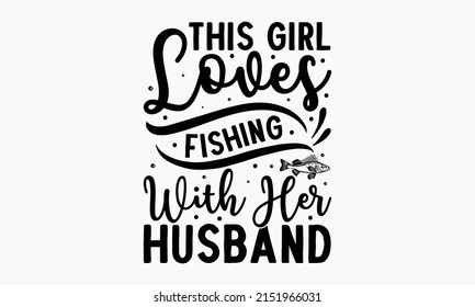 This Girl Loves Fishing With Her Husband - fishing svg design. Good for t-shirt prints, posters, banner, and gift designs. vector eps 10. File for Cutting Machines Cameo Circuit, Catching fish Quote