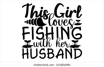 This Girl Loves Fishing With Her Husband  -   Lettering design for greeting banners, Mouse Pads, Prints, Cards and Posters, Mugs, Notebooks, Floor Pillows and T-shirt prints design.